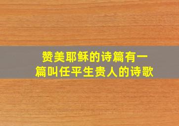 赞美耶稣的诗篇有一篇叫任平生贵人的诗歌