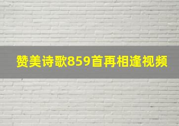 赞美诗歌859首再相逢视频