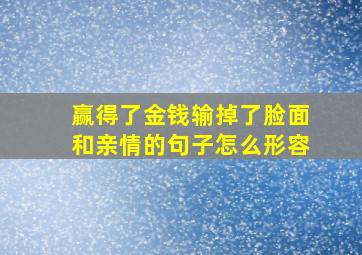 赢得了金钱输掉了脸面和亲情的句子怎么形容