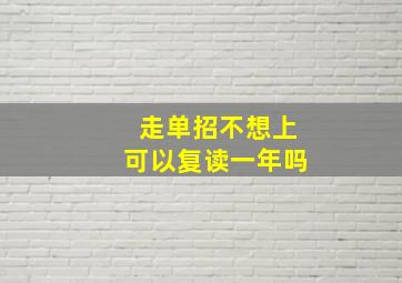 走单招不想上可以复读一年吗