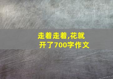 走着走着,花就开了700字作文