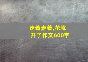 走着走着,花就开了作文600字