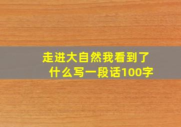 走进大自然我看到了什么写一段话100字