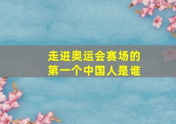 走进奥运会赛场的第一个中国人是谁