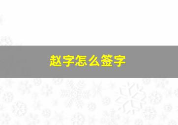 赵字怎么签字