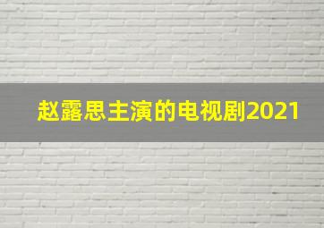 赵露思主演的电视剧2021