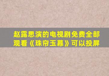 赵露思演的电视剧免费全部观看《珠帘玉幕》可以投屏