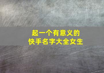 起一个有意义的快手名字大全女生