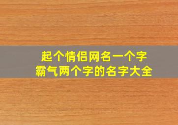 起个情侣网名一个字霸气两个字的名字大全