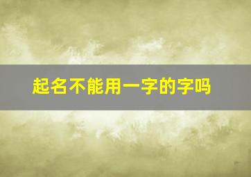 起名不能用一字的字吗