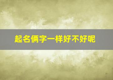 起名俩字一样好不好呢