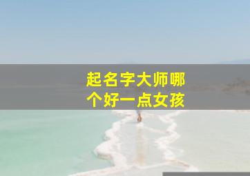 起名字大师哪个好一点女孩