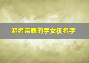 起名带辰的字女孩名字