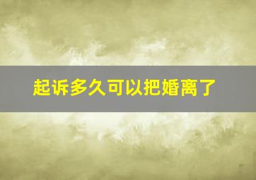 起诉多久可以把婚离了