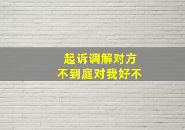 起诉调解对方不到庭对我好不