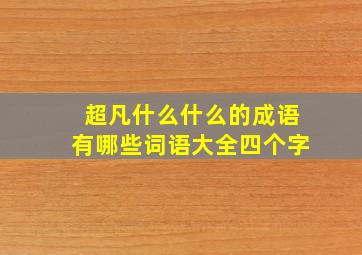 超凡什么什么的成语有哪些词语大全四个字