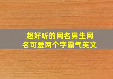 超好听的网名男生网名可爱两个字霸气英文