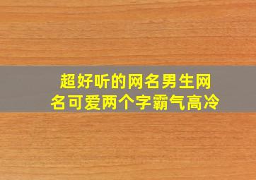 超好听的网名男生网名可爱两个字霸气高冷