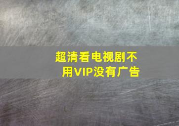 超清看电视剧不用VIP没有广告