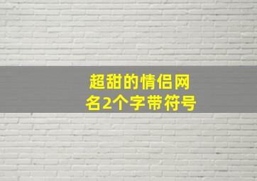 超甜的情侣网名2个字带符号