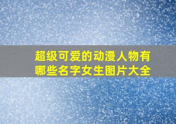 超级可爱的动漫人物有哪些名字女生图片大全