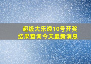 超级大乐透10号开奖结果查询今天最新消息