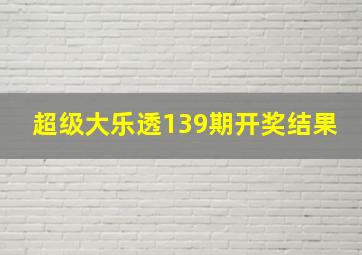 超级大乐透139期开奖结果