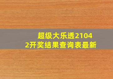 超级大乐透21042开奖结果查询表最新