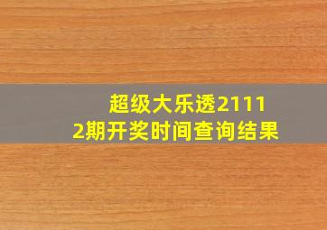 超级大乐透21112期开奖时间查询结果