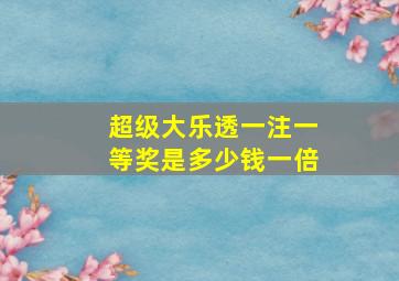 超级大乐透一注一等奖是多少钱一倍