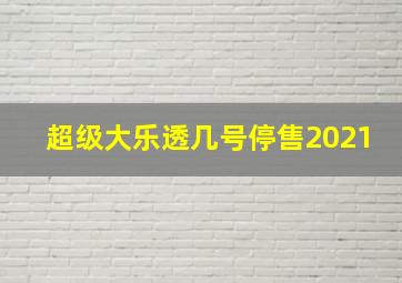 超级大乐透几号停售2021