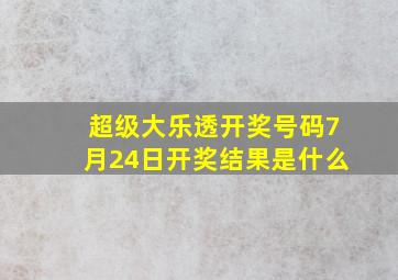 超级大乐透开奖号码7月24日开奖结果是什么