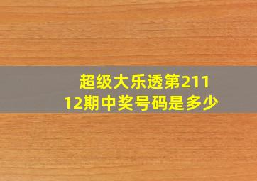 超级大乐透第21112期中奖号码是多少