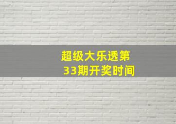 超级大乐透第33期开奖时间