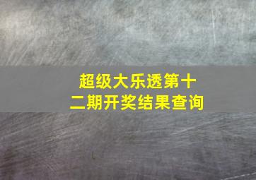 超级大乐透第十二期开奖结果查询