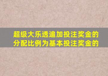 超级大乐透追加投注奖金的分配比例为基本投注奖金的