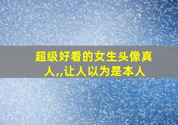 超级好看的女生头像真人,,让人以为是本人