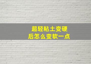 超轻粘土变硬后怎么变软一点