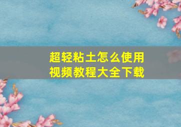 超轻粘土怎么使用视频教程大全下载