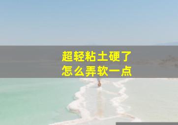 超轻粘土硬了怎么弄软一点