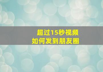 超过15秒视频如何发到朋友圈