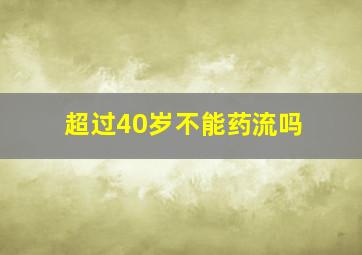 超过40岁不能药流吗