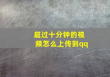 超过十分钟的视频怎么上传到qq