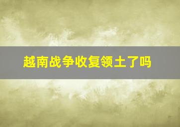 越南战争收复领土了吗