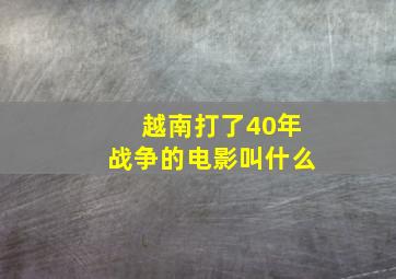 越南打了40年战争的电影叫什么