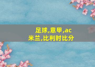 足球,意甲,ac米兰,比利时比分