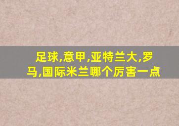 足球,意甲,亚特兰大,罗马,国际米兰哪个厉害一点