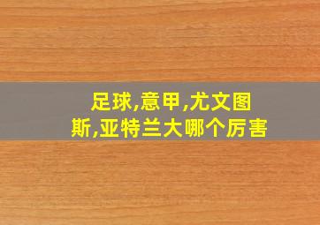 足球,意甲,尤文图斯,亚特兰大哪个厉害