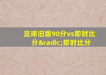 足球旧版90分vs即时比分√即时比分