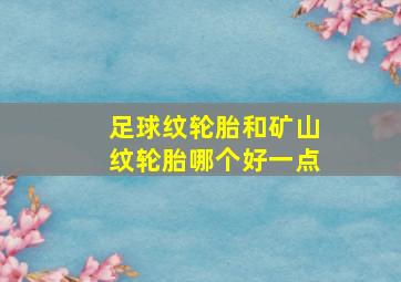 足球纹轮胎和矿山纹轮胎哪个好一点